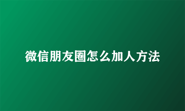 微信朋友圈怎么加人方法