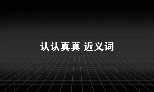 认认真真 近义词