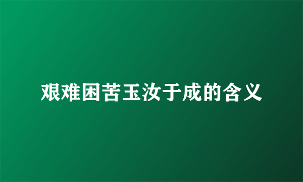艰难困苦玉汝于成的含义