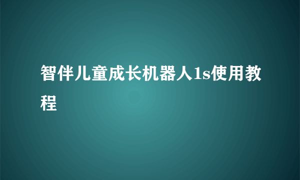 智伴儿童成长机器人1s使用教程