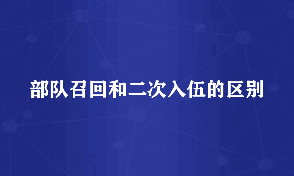 部队召回和二次入伍的区别