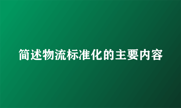 简述物流标准化的主要内容