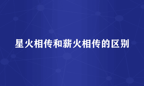 星火相传和薪火相传的区别
