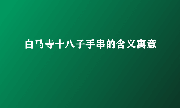 白马寺十八子手串的含义寓意