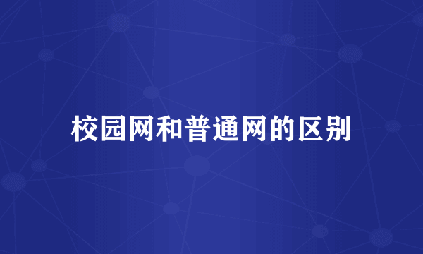 校园网和普通网的区别