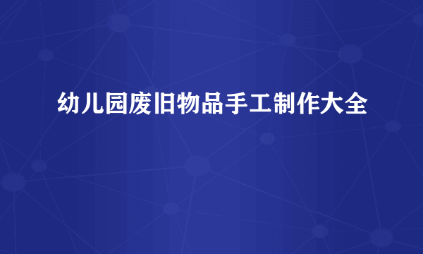 幼儿园废旧物品手工制作大全