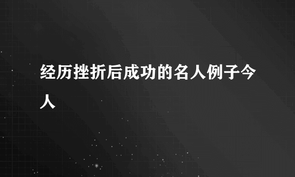 经历挫折后成功的名人例子今人