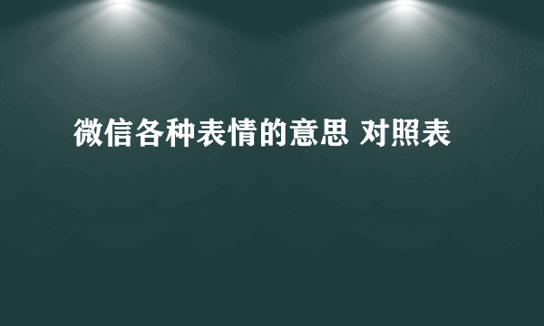 微信各种表情的意思 对照表