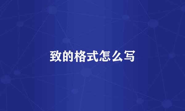 致的格式怎么写