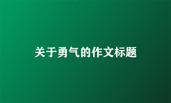 关于勇气的作文标题