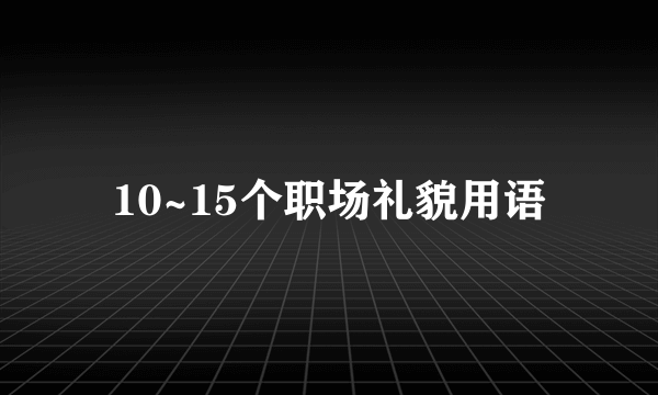 10~15个职场礼貌用语