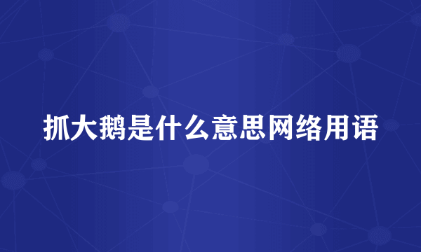 抓大鹅是什么意思网络用语