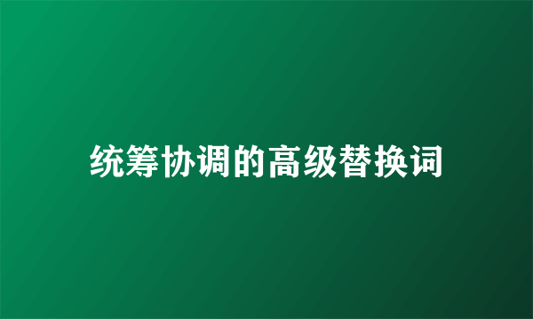 统筹协调的高级替换词