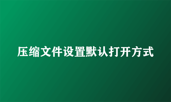 压缩文件设置默认打开方式