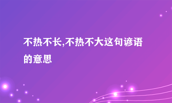 不热不长,不热不大这句谚语的意思