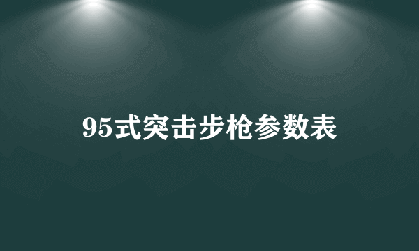 95式突击步枪参数表