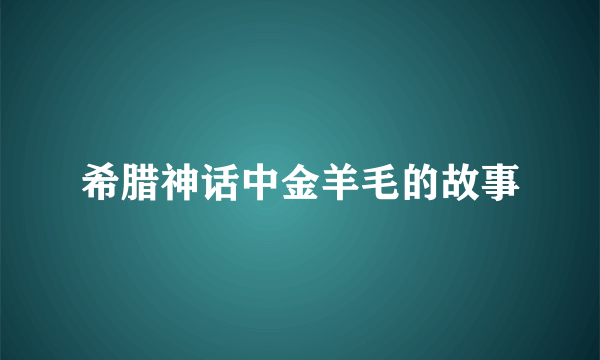 希腊神话中金羊毛的故事