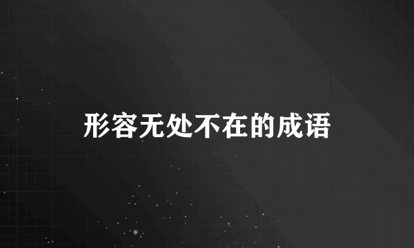 形容无处不在的成语