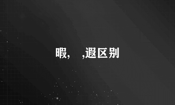 暇,睱,遐区别
