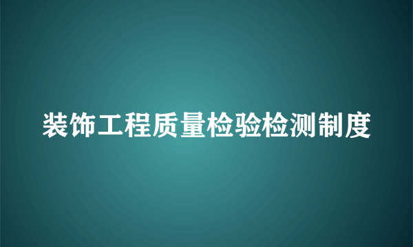 装饰工程质量检验检测制度