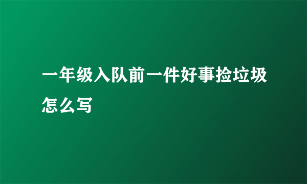 一年级入队前一件好事捡垃圾怎么写