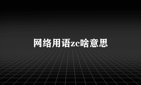 网络用语zc啥意思