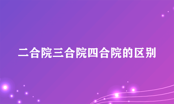 二合院三合院四合院的区别