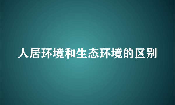 人居环境和生态环境的区别