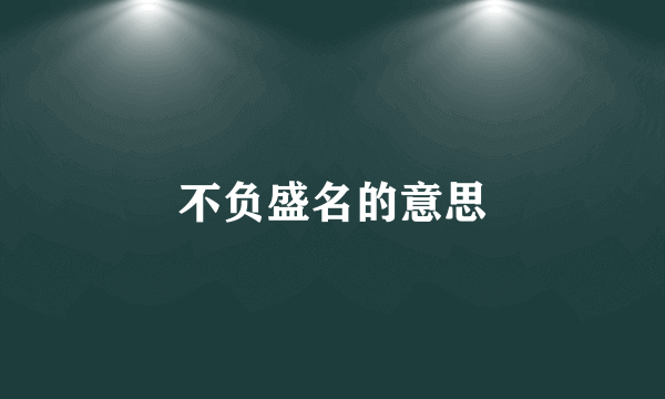 不负盛名的意思