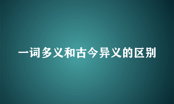 一词多义和古今异义的区别