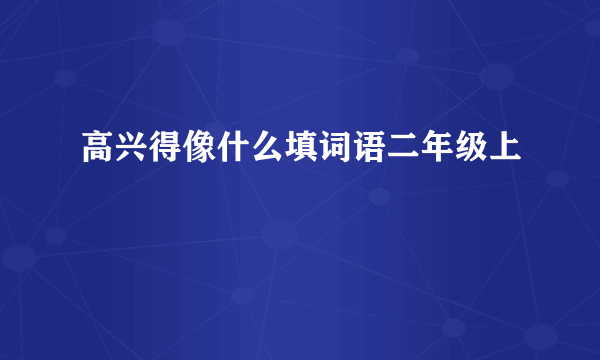 高兴得像什么填词语二年级上