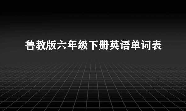 鲁教版六年级下册英语单词表
