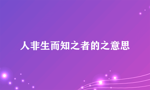人非生而知之者的之意思