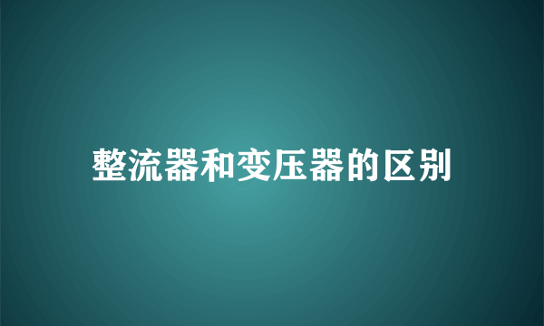 整流器和变压器的区别