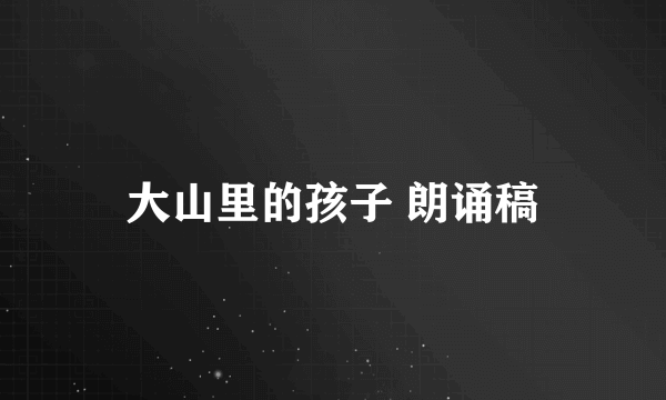 大山里的孩子 朗诵稿