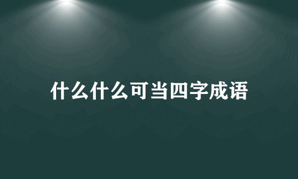 什么什么可当四字成语