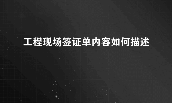 工程现场签证单内容如何描述