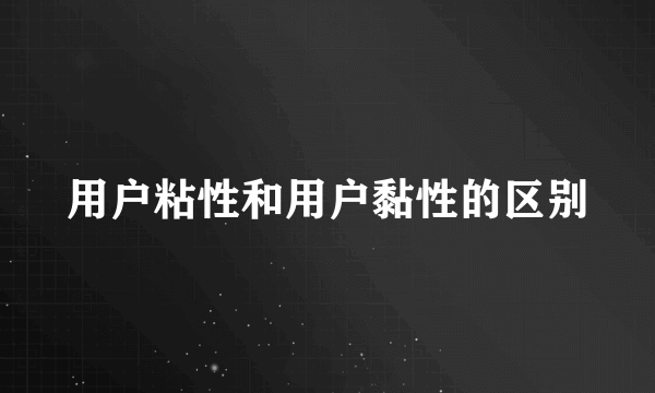 用户粘性和用户黏性的区别