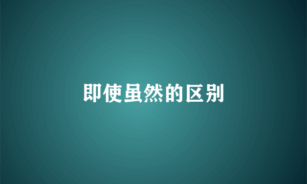 即使虽然的区别