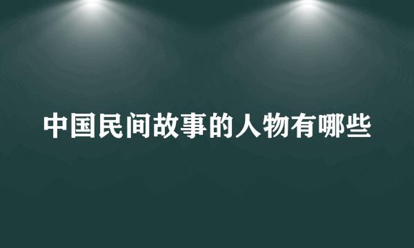 中国民间故事的人物有哪些