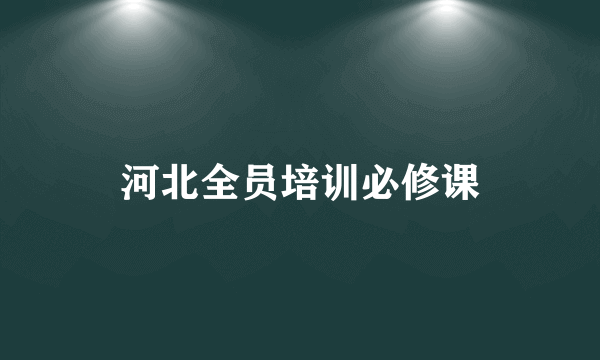 河北全员培训必修课