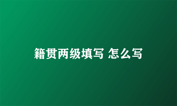籍贯两级填写 怎么写