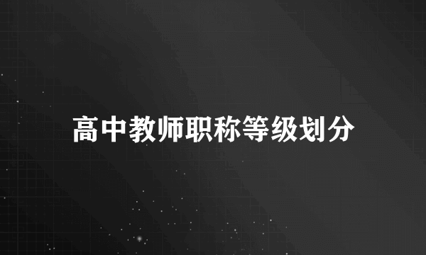 高中教师职称等级划分