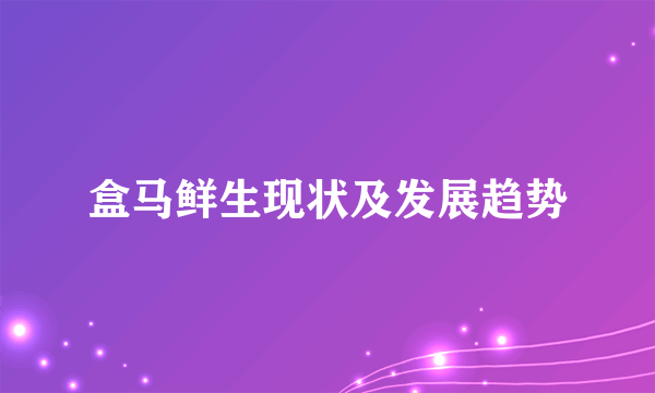 盒马鲜生现状及发展趋势