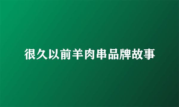 很久以前羊肉串品牌故事