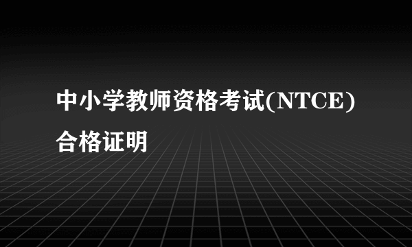 中小学教师资格考试(NTCE)合格证明