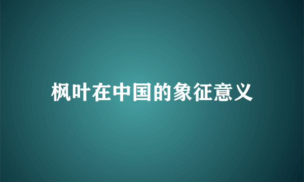 枫叶在中国的象征意义