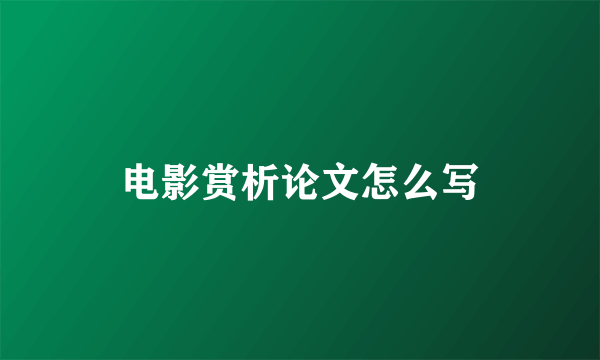 电影赏析论文怎么写