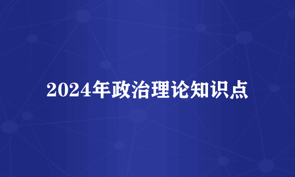 2024年政治理论知识点
