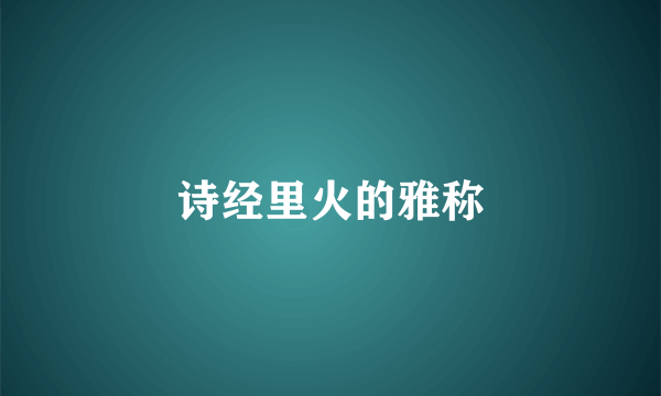 诗经里火的雅称